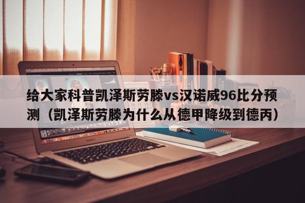 给大家科普凯泽斯劳滕vs汉诺威96比分预测（凯泽斯劳滕为什么从德甲降级到德丙）