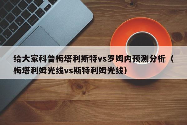 给大家科普梅塔利斯特vs罗姆内预测分析（梅塔利姆光线vs斯特利姆光线）