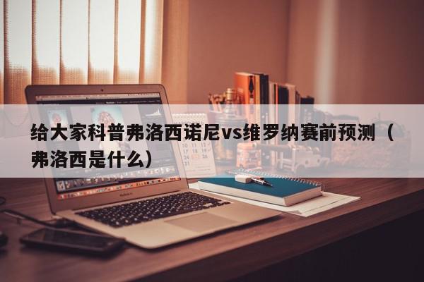 给大家科普弗洛西诺尼vs维罗纳赛前预测（弗洛西是什么）