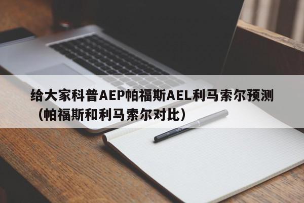 给大家科普AEP帕福斯AEL利马索尔预测（帕福斯和利马索尔对比）