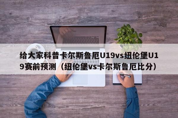 给大家科普卡尔斯鲁厄U19vs纽伦堡U19赛前预测（纽伦堡vs卡尔斯鲁厄比分）