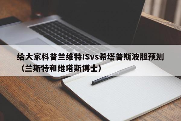 给大家科普兰维特ISvs希塔普斯波胆预测（兰斯特和维塔斯博士）