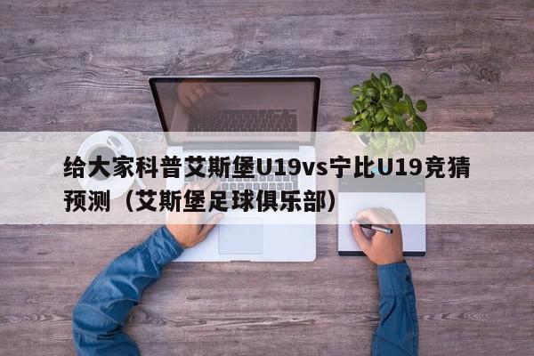 给大家科普艾斯堡U19vs宁比U19竞猜预测（艾斯堡足球俱乐部）