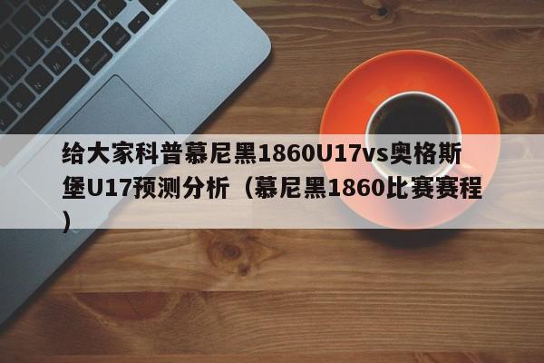 给大家科普慕尼黑1860U17vs奥格斯堡U17预测分析（慕尼黑1860比赛赛程）