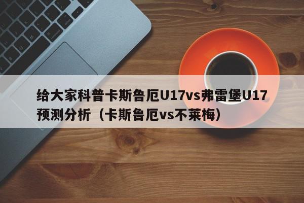 给大家科普卡斯鲁厄U17vs弗雷堡U17预测分析（卡斯鲁厄vs不莱梅）