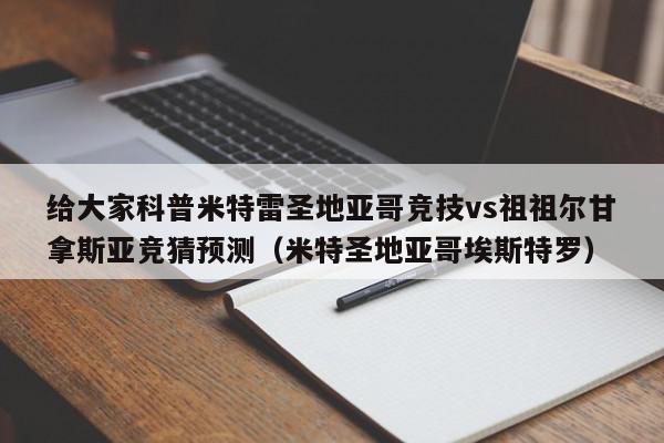 给大家科普米特雷圣地亚哥竞技vs祖祖尔甘拿斯亚竞猜预测（米特圣地亚哥埃斯特罗）