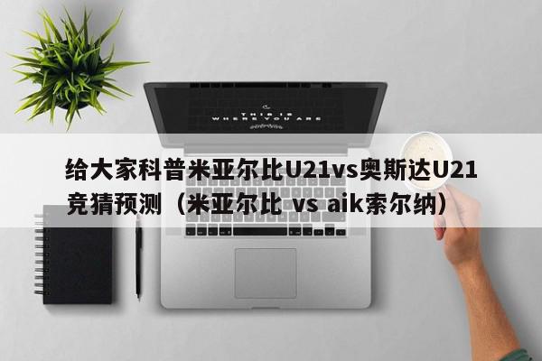 给大家科普米亚尔比U21vs奥斯达U21竞猜预测（米亚尔比 vs aik索尔纳）