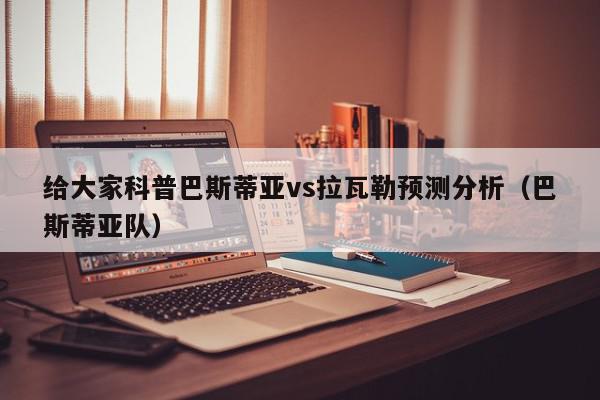 给大家科普巴斯蒂亚vs拉瓦勒预测分析（巴斯蒂亚队）