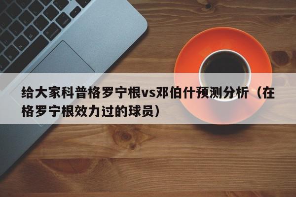 给大家科普格罗宁根vs邓伯什预测分析（在格罗宁根效力过的球员）