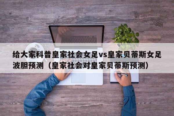 给大家科普皇家社会女足vs皇家贝蒂斯女足波胆预测（皇家社会对皇家贝蒂斯预测）