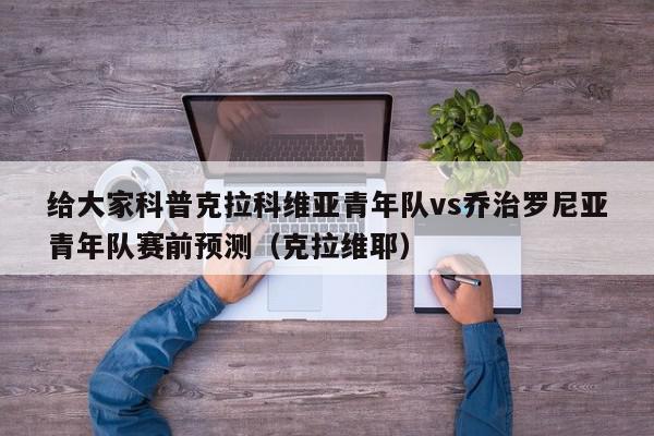 给大家科普克拉科维亚青年队vs乔治罗尼亚青年队赛前预测（克拉维耶）