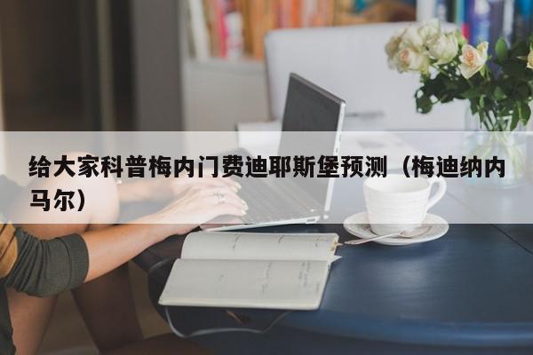 给大家科普梅内门费迪耶斯堡预测（梅迪纳内马尔）