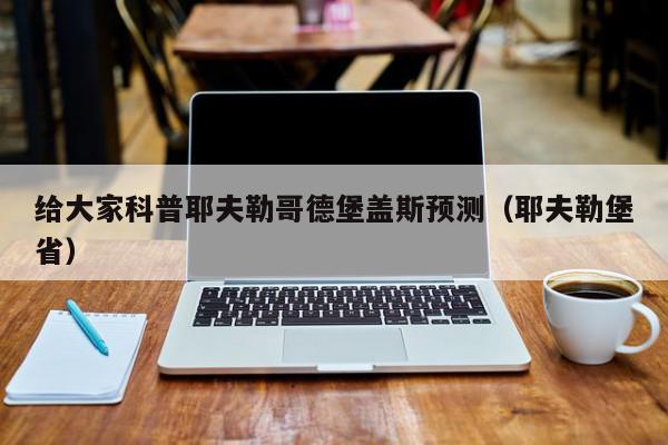 给大家科普耶夫勒哥德堡盖斯预测（耶夫勒堡省）