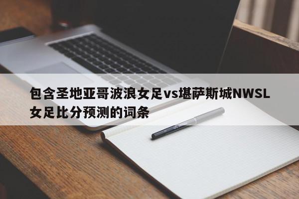 包含圣地亚哥波浪女足vs堪萨斯城NWSL女足比分预测的词条