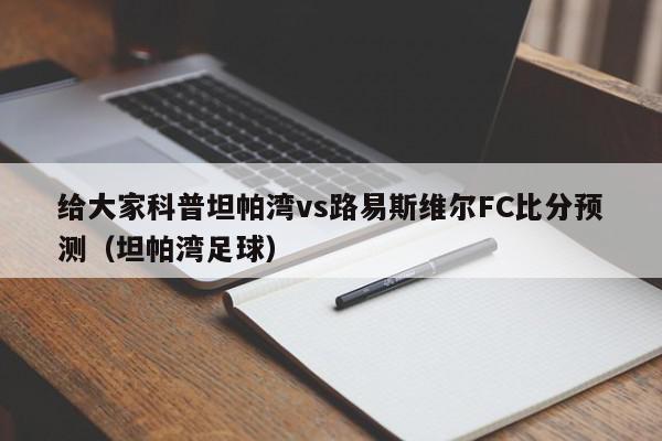 给大家科普坦帕湾vs路易斯维尔FC比分预测（坦帕湾足球）