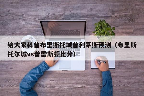 给大家科普布里斯托城普利茅斯预测（布里斯托尔城vs普雷斯顿比分）