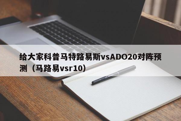 给大家科普马特路易斯vsADO20对阵预测（马路易vsr10）