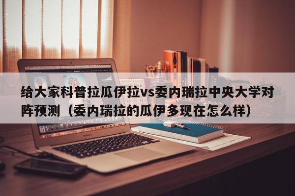 给大家科普拉瓜伊拉vs委内瑞拉中央大学对阵预测（委内瑞拉的瓜伊多现在怎么样）