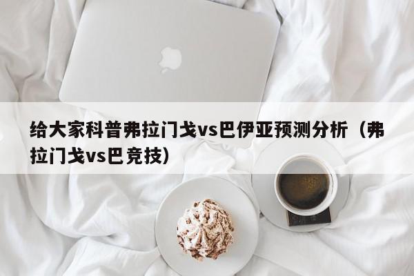 给大家科普弗拉门戈vs巴伊亚预测分析（弗拉门戈vs巴竞技）