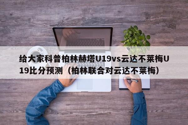 给大家科普柏林赫塔U19vs云达不莱梅U19比分预测（柏林联合对云达不莱梅）