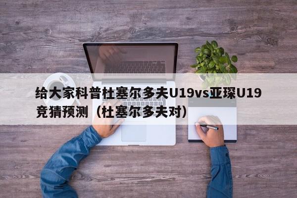 给大家科普杜塞尔多夫U19vs亚琛U19竞猜预测（杜塞尔多夫对）