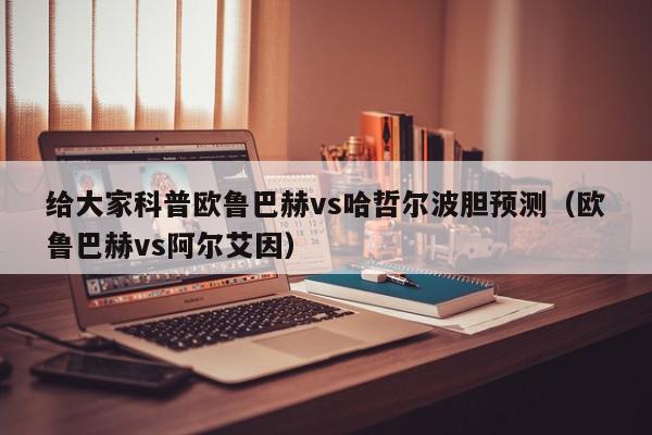 给大家科普欧鲁巴赫vs哈哲尔波胆预测（欧鲁巴赫vs阿尔艾因）