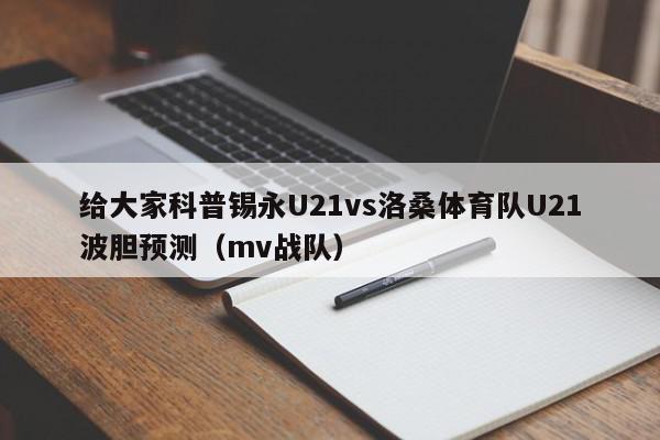 给大家科普锡永U21vs洛桑体育队U21波胆预测（mv战队）