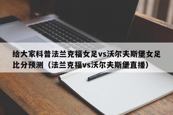 给大家科普法兰克福女足vs沃尔夫斯堡女足比分预测（法兰克福vs沃尔夫斯堡直播）