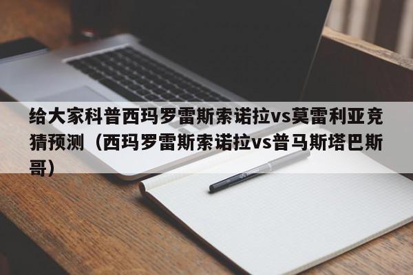 给大家科普西玛罗雷斯索诺拉vs莫雷利亚竞猜预测（西玛罗雷斯索诺拉vs普马斯塔巴斯哥）