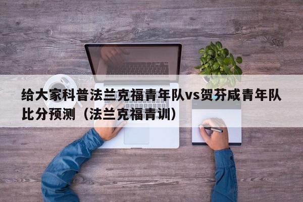 给大家科普法兰克福青年队vs贺芬咸青年队比分预测（法兰克福青训）