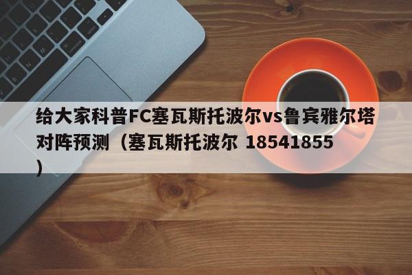 给大家科普FC塞瓦斯托波尔vs鲁宾雅尔塔对阵预测（塞瓦斯托波尔 18541855）