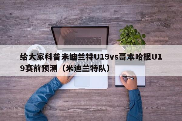 给大家科普米迪兰特U19vs哥本哈根U19赛前预测（米迪兰特队）