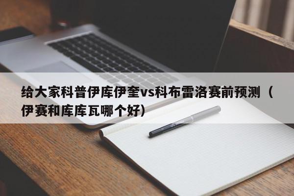 给大家科普伊库伊奎vs科布雷洛赛前预测（伊赛和库库瓦哪个好）