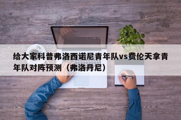 给大家科普弗洛西诺尼青年队vs费伦天拿青年队对阵预测（弗洛丹尼）