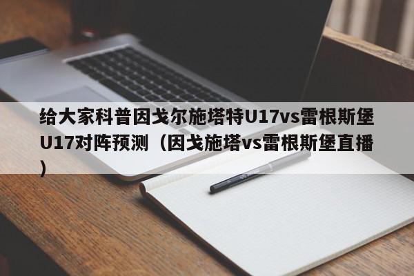 给大家科普因戈尔施塔特U17vs雷根斯堡U17对阵预测（因戈施塔vs雷根斯堡直播）