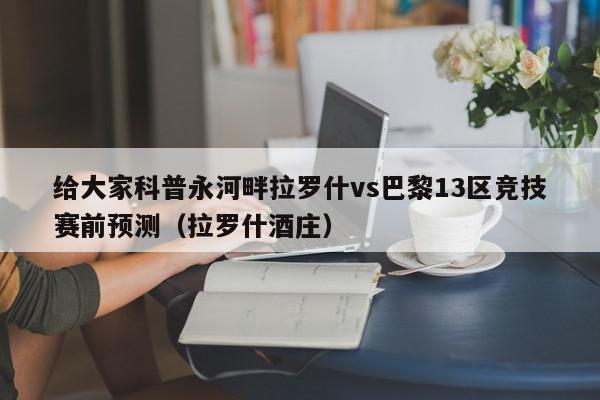 给大家科普永河畔拉罗什vs巴黎13区竞技赛前预测（拉罗什酒庄）