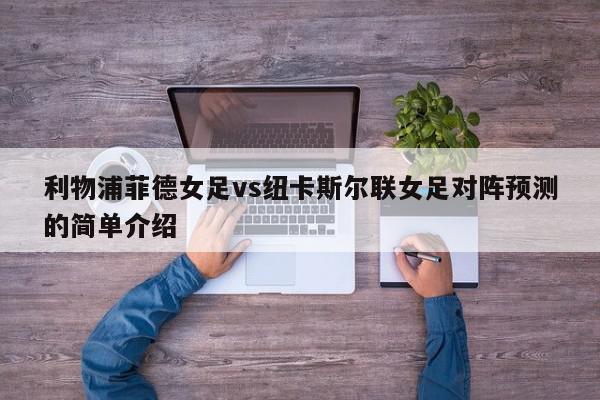 利物浦菲德女足vs纽卡斯尔联女足对阵预测的简单介绍