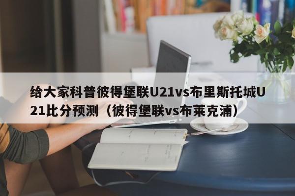 给大家科普彼得堡联U21vs布里斯托城U21比分预测（彼得堡联vs布莱克浦）