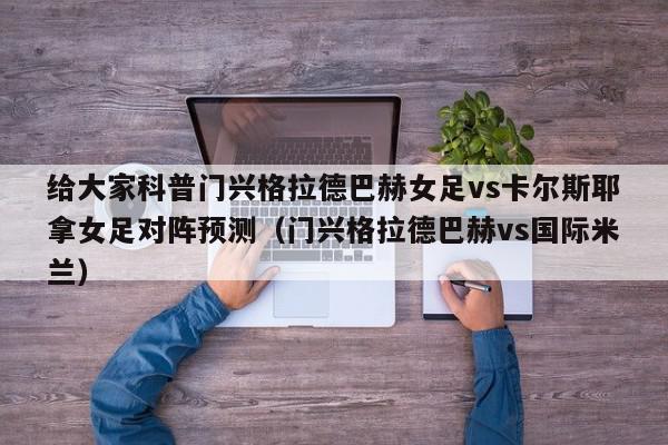 给大家科普门兴格拉德巴赫女足vs卡尔斯耶拿女足对阵预测（门兴格拉德巴赫vs国际米兰）