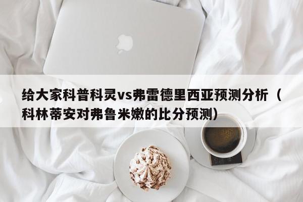 给大家科普科灵vs弗雷德里西亚预测分析（科林蒂安对弗鲁米嫩的比分预测）