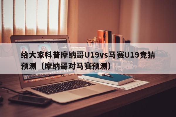 给大家科普摩纳哥U19vs马赛U19竞猜预测（摩纳哥对马赛预测）