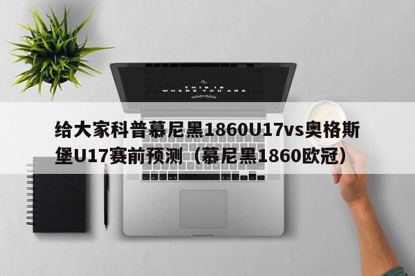 给大家科普慕尼黑1860U17vs奥格斯堡U17赛前预测（慕尼黑1860欧冠）