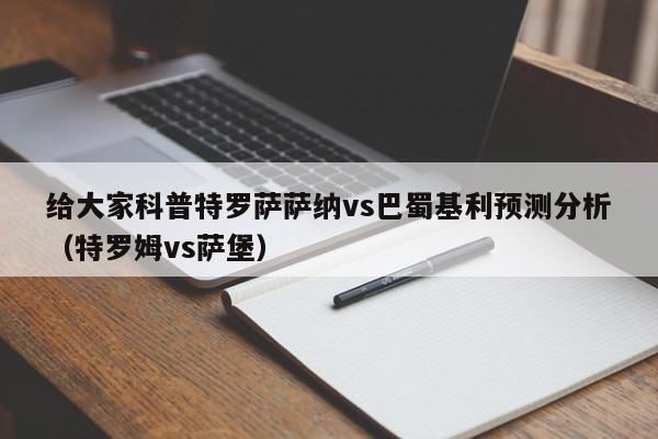 给大家科普特罗萨萨纳vs巴蜀基利预测分析（特罗姆vs萨堡）