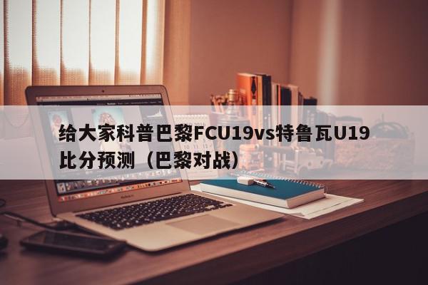 给大家科普巴黎FCU19vs特鲁瓦U19比分预测（巴黎对战）