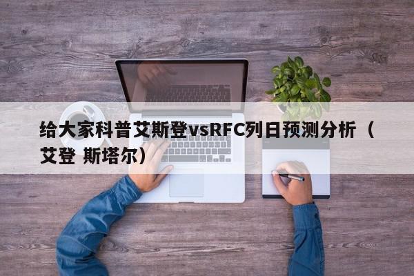 给大家科普艾斯登vsRFC列日预测分析（艾登 斯塔尔）