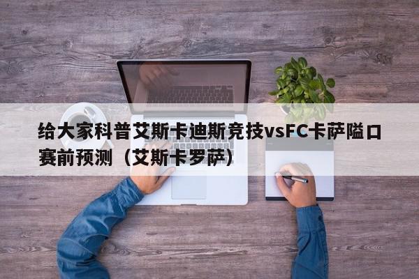 给大家科普艾斯卡迪斯竞技vsFC卡萨隘口赛前预测（艾斯卡罗萨）