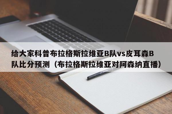 给大家科普布拉格斯拉维亚B队vs皮耳森B队比分预测（布拉格斯拉维亚对阿森纳直播）