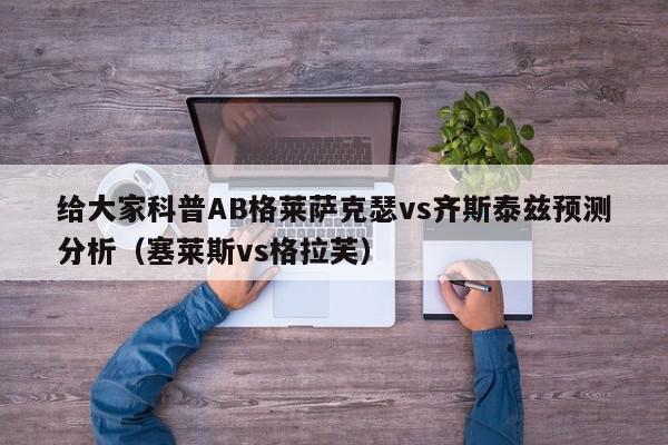 给大家科普AB格莱萨克瑟vs齐斯泰兹预测分析（塞莱斯vs格拉芙）