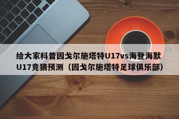 给大家科普因戈尔施塔特U17vs海登海默U17竞猜预测（因戈尔施塔特足球俱乐部）