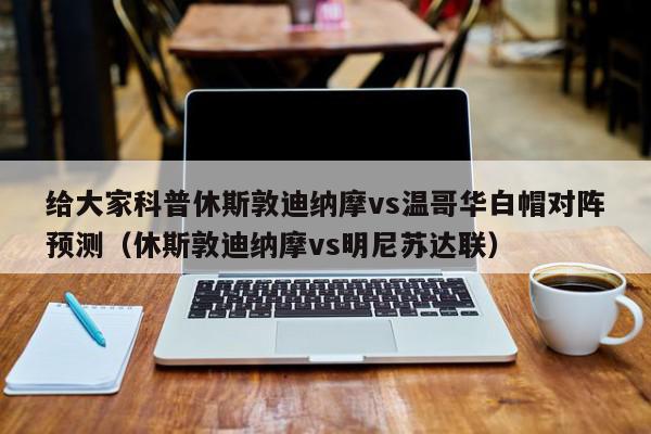 给大家科普休斯敦迪纳摩vs温哥华白帽对阵预测（休斯敦迪纳摩vs明尼苏达联）